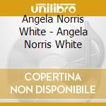 Angela Norris White - Angela Norris White cd musicale di Angela Norris White