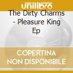 The Dirty Charms - Pleasure King Ep cd