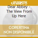 Dear Abbey - The View From Up Here cd