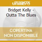 Bridget Kelly - Outta The Blues cd musicale di Bridget Kelly