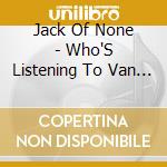 Jack Of None - Who'S Listening To Van Gogh'S Ear cd