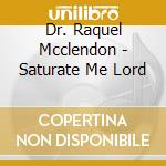 Dr. Raquel Mcclendon - Saturate Me Lord cd musicale di Dr. Raquel Mcclendon