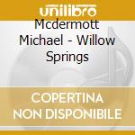 Mcdermott Michael - Willow Springs cd musicale di Mcdermott Michael