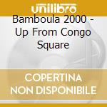 Bamboula 2000 - Up From Congo Square cd musicale di Bamboula 2000