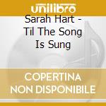 Sarah Hart - Til The Song Is Sung cd musicale di Sarah Hart