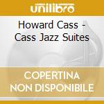 Howard Cass - Cass Jazz Suites cd musicale di Howard Cass