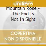 Mountain Rose - The End Is Not In Sight cd musicale di Mountain Rose
