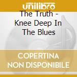 The Truth - Knee Deep In The Blues cd