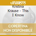 Kristina Krause - This I Know cd musicale di Kristina Krause