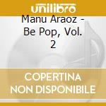 Manu Araoz - Be Pop, Vol. 2 cd