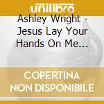 Ashley Wright - Jesus Lay Your Hands On Me (Feat. Definitely Blessed)