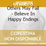 Others May Fall - Believe In Happy Endings cd musicale di Others May Fall
