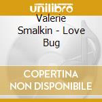 Valerie Smalkin - Love Bug cd musicale di Valerie Smalkin