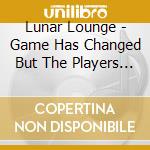 Lunar Lounge - Game Has Changed But The Players Are The Same cd
