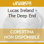 Lucas Ireland - The Deep End cd musicale di Lucas Ireland