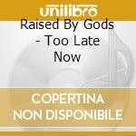 Raised By Gods - Too Late Now cd