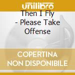Then I Fly - Please Take Offense cd