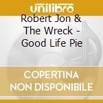 Robert Jon & The Wreck - Good Life Pie cd