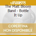 The Matt Bloom Band - Bottle It Up cd musicale di The Matt Bloom Band