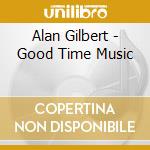 Alan Gilbert - Good Time Music cd