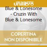 Blue & Lonesome - Cruzin With Blue & Lonesome cd musicale di Blue & Lonesome