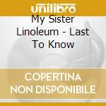 My Sister Linoleum - Last To Know cd
