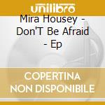 Mira Housey - Don'T Be Afraid - Ep cd