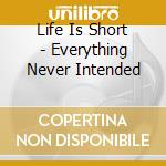 Life Is Short - Everything Never Intended cd