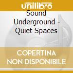 Sound Underground - Quiet Spaces cd musicale di Sound Underground