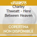Charley Thweatt - Here Between Heaven cd