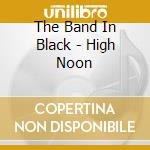 The Band In Black - High Noon cd musicale di The Band In Black