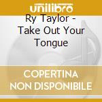 Ry Taylor - Take Out Your Tongue cd