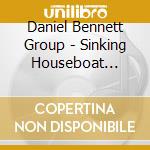 Daniel Bennett Group - Sinking Houseboat Confusion cd musicale di Daniel Bennett Group