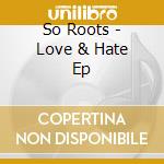 So Roots - Love & Hate Ep cd