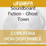 Soundboard Fiction - Ghost Town cd musicale di Soundboard Fiction
