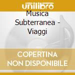 Musica Subterranea - Viaggi cd musicale di Musica Subterranea