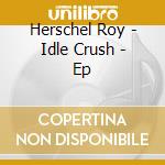 Herschel Roy - Idle Crush - Ep cd