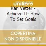 Karl Vetter - Achieve It: How To Set Goals cd