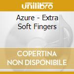 Azure - Extra Soft Fingers cd musicale di Azure