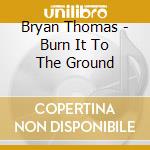 Bryan Thomas - Burn It To The Ground cd musicale di Bryan Thomas
