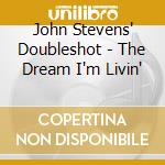 John Stevens' Doubleshot - The Dream I'm Livin' cd musicale di John Stevens' Doubleshot