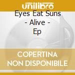 Eyes Eat Suns - Alive - Ep cd musicale di Eyes Eat Suns
