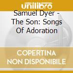 Samuel Dyer - The Son: Songs Of Adoration cd musicale di Samuel Dyer