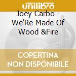 Joey Carbo - We'Re Made Of Wood &Fire cd