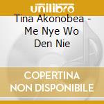 Tina Akonobea - Me Nye Wo Den Nie cd musicale di Akonobea Tina