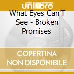 What Eyes Can'T See - Broken Promises cd