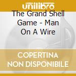 The Grand Shell Game - Man On A Wire cd musicale di The Grand Shell Game