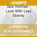 Jack Hofman - Love With Less Gravity cd musicale di Jack Hofman