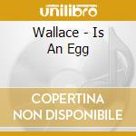 Wallace - Is An Egg cd