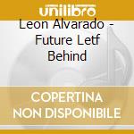 Leon Alvarado - Future Letf Behind cd